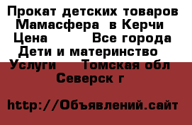 Прокат детских товаров “Мамасфера“ в Керчи › Цена ­ 500 - Все города Дети и материнство » Услуги   . Томская обл.,Северск г.